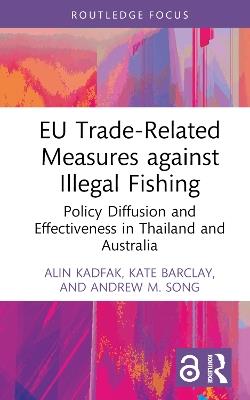 EU Trade-Related Measures against Illegal Fishing: Policy Diffusion and Effectiveness in Thailand and Australia - Alin Kadfak,Kate Barclay,Andrew M. Song - cover