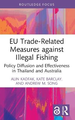 EU Trade-Related Measures against Illegal Fishing: Policy Diffusion and Effectiveness in Thailand and Australia - Alin Kadfak,Kate Barclay,Andrew M. Song - cover