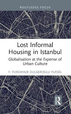 Lost Informal Housing in Istanbul: Globalization at the Expense of Urban Culture - F. Yurdanur Dulgeroglu-Yuksel - cover