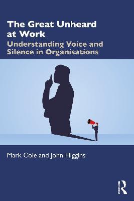 The Great Unheard at Work: Understanding Voice and Silence in Organisations - Mark Cole,John Higgins - cover