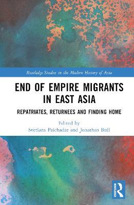 End of Empire Migrants in East Asia: Repatriates, Returnees and Finding Home - cover