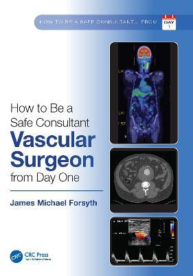 How to be a Safe Consultant Vascular Surgeon from Day One: The Unofficial Guide to Passing the FRCS (VASC) - James Forsyth - cover