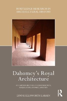 Dahomey’s Royal Architecture: An Earthen Record of Construction, Subjugation, and Reclamation - Lynne Ellsworth Larsen - cover