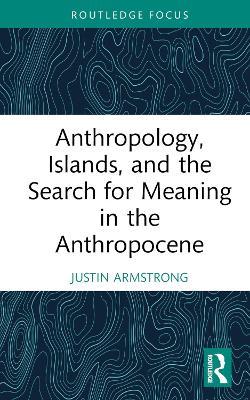 Anthropology, Islands, and the Search for Meaning in the Anthropocene - Justin Armstrong - cover