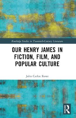 Our Henry James in Fiction, Film, and Popular Culture - John Carlos Rowe - cover