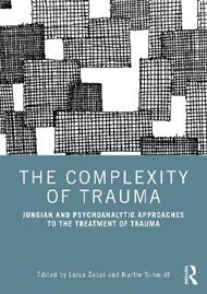 The Complexity of Trauma: Jungian and Psychoanalytic Approaches to the Treatment of Trauma