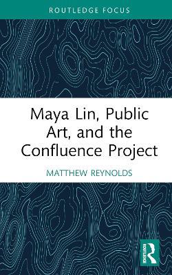 Maya Lin, Public Art, and the Confluence Project - Matthew Reynolds - cover
