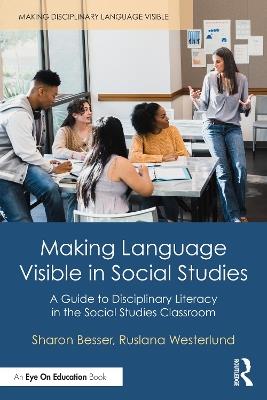 Making Language Visible in Social Studies: A Guide to Disciplinary Literacy in the Social Studies Classroom - Sharon Besser,Ruslana Westerlund - cover