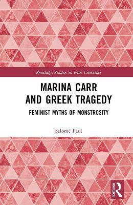 Marina Carr and Greek Tragedy: Feminist Myths of Monstrosity - Salomé Paul - cover