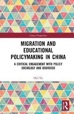 Migration and Educational Policymaking in China: A Critical Engagement with Policy Sociology and Bourdieu - Hui Yu - cover