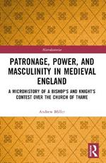 Patronage, Power, and Masculinity in Medieval England: A Microhistory of a Bishop's and Knight's Contest over the Church of Thame