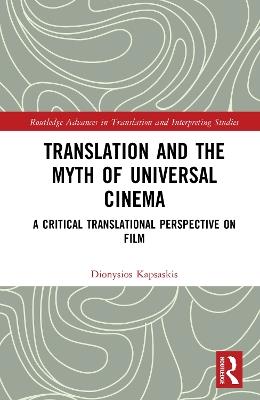 Translation and the Myth of Universal Cinema: A Critical Translational Perspective on Film - Dionysios Kapsaskis - cover