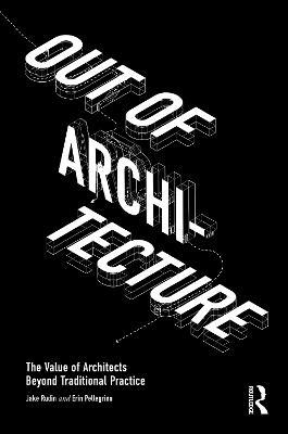 Out of Architecture: The Value of Architects Beyond Traditional Practice - Jake Rudin,Erin Pellegrino - cover