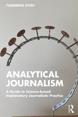 Analytical Journalism: A Guide to Science-based Explanatory Journalistic Practice - Flemming Svith - cover