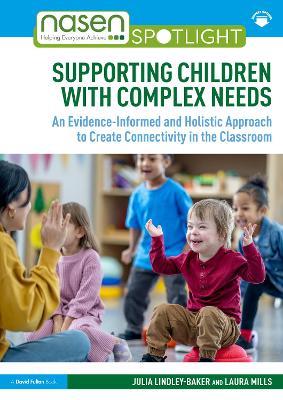 Supporting Children with Complex Needs: An Evidence-Informed and Holistic Approach to Create Connectivity in the Classroom - Julia Lindley-Baker,Laura Mills - cover