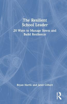 The Resilient School Leader: 20 Ways to Manage Stress and Build Resilience - Bryan Harris,Janet Gilbert - cover