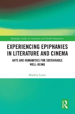 Experiencing Epiphanies in Literature and Cinema: Arts and Humanities for Sustainable Well-being - Bradley Lewis - cover