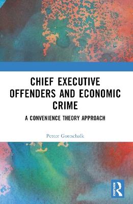 Chief Executive Offenders and Economic Crime: A Convenience Theory Approach - Petter Gottschalk - cover