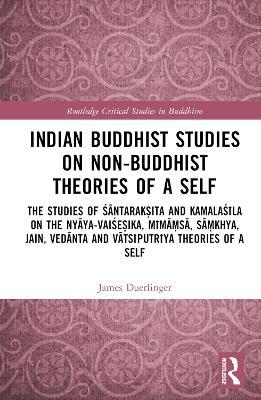 Indian Buddhist Studies on Non-Buddhist Theories of a Self: The Studies of Santarak?ita and Kamalasila on the Nyaya-Vaise?ika, Mima?sa, Sa?khya, Jain, Vedanta and Vatsiputriya Theories of a Self - James Duerlinger - cover