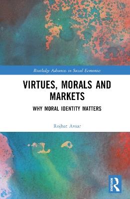 Virtues, Morals and Markets: Why Moral Identity Matters - Rojhat Avsar - cover