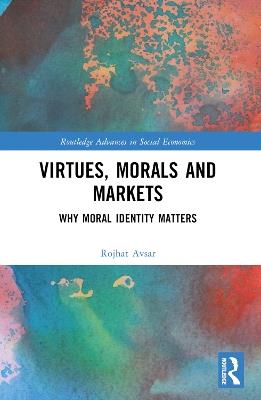 Virtues, Morals and Markets: Why Moral Identity Matters - Rojhat Avsar - cover