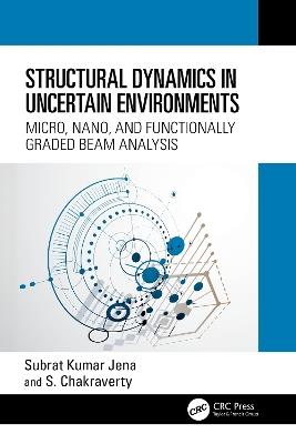 Structural Dynamics in Uncertain Environments: Micro, Nano, and Functionally Graded Beam Analysis - Subrat Kumar Jena,S. Chakraverty - cover