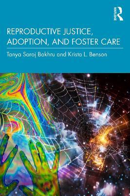 Reproductive Justice, Adoption, and Foster Care - Tanya Saroj Bakhru,Krista L. Benson - cover