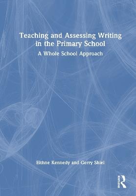 Teaching and Assessing Writing in the Primary School: A Whole School Approach - Eithne Kennedy,Gerry Shiel - cover