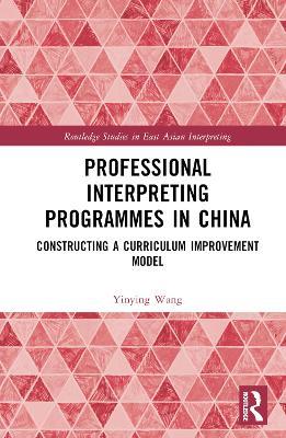 Professional Interpreting Programmes in China: Constructing a Curriculum Improvement Model - Yinying Wang - cover