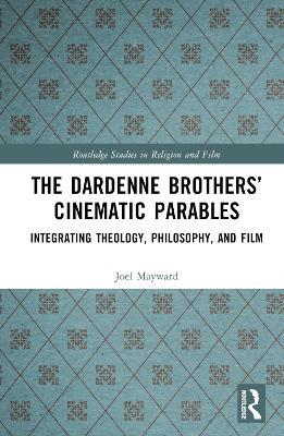 The Dardenne Brothers’ Cinematic Parables: Integrating Theology, Philosophy, and Film - Joel Mayward - cover