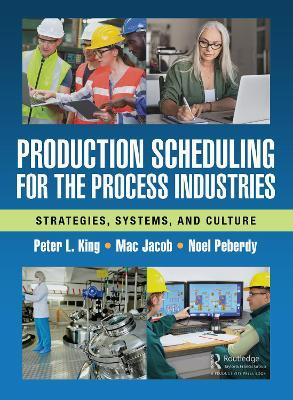 Production Scheduling for the Process Industries: Strategies, Systems, and Culture - Peter L. King,Mac Jacob,Noel Peberdy - cover