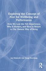 Exploring the Concept of Feel for Wellbeing and Performance: How We Lost the Felt Experience, Why it Matters, and How to Return to Our Natural Way of Being