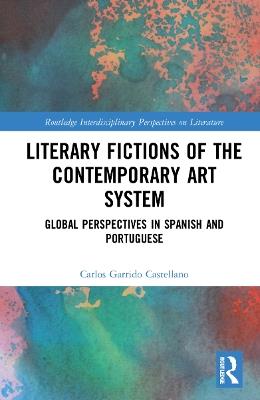 Literary Fictions of the Contemporary Art System: Global Perspectives in Spanish and Portuguese - Carlos Garrido Castellano - cover