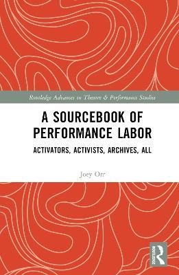 A Sourcebook of Performance Labor: Activators, Activists, Archives, All - Joey Orr - cover