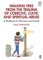 Walking Free from the Trauma of Coercive, Cultic and Spiritual Abuse: A Workbook for Recovery and Growth
