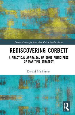 Rediscovering Corbett: A Practical Appraisal of Some Principles of Maritime Strategy - Donald Mackinnon - cover