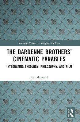 The Dardenne Brothers’ Cinematic Parables: Integrating Theology, Philosophy, and Film - Joel Mayward - cover