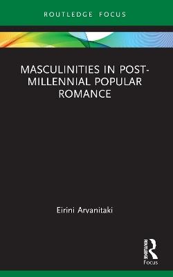 Masculinities in Post-Millennial Popular Romance - Eirini Arvanitaki - cover