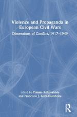 Violence and Propaganda in European Civil Wars: Dimensions of Conflict, 1917–1949