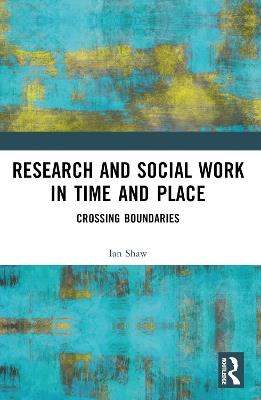 Research and Social Work in Time and Place: Crossing Boundaries - Ian Shaw - cover