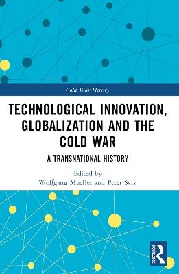 Technological Innovation, Globalization and the Cold War: A Transnational History - cover