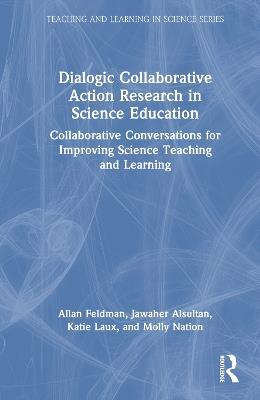 Dialogic Collaborative Action Research in Science Education: Collaborative Conversations for Improving Science Teaching and Learning - Allan Feldman,Jawaher Alsultan,Katie Laux - cover