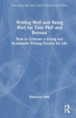 Writing Well and Being Well for Your PhD and Beyond: How to Cultivate a Strong and Sustainable Writing Practice for Life