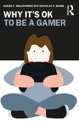 Why It's OK to Be a Gamer - Sarah C. Malanowski,Nicholas R. Baima - cover