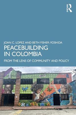 Peacebuilding in Colombia: From the Lens of Community and Policy - Joan C. Lopez,Beth Fisher-Yoshida - cover