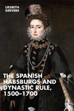 The Spanish Habsburgs and Dynastic Rule, 1500–1700