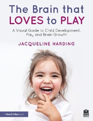 The Brain that Loves to Play: A Visual Guide to Child Development, Play, and Brain Growth - Jacqueline Harding - cover