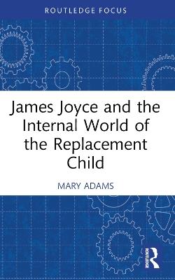 James Joyce and the Internal World of the Replacement Child - Mary Adams - cover