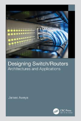 Designing Switch/Routers: Architectures and Applications - James Aweya - cover