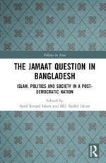 The Jamaat Question in Bangladesh: Islam, Politics and Society in a Post-Democratic Nation